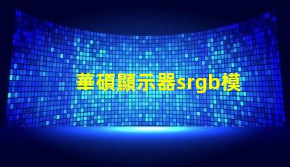華碩顯示器srgb模式是什么意思 小米顯示器srgb模式是什么意思